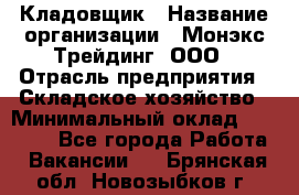 Кладовщик › Название организации ­ Монэкс Трейдинг, ООО › Отрасль предприятия ­ Складское хозяйство › Минимальный оклад ­ 26 200 - Все города Работа » Вакансии   . Брянская обл.,Новозыбков г.